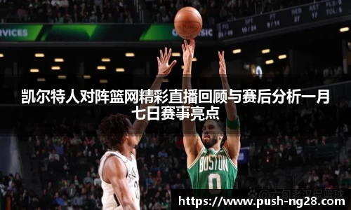 凯尔特人对阵篮网精彩直播回顾与赛后分析一月七日赛事亮点